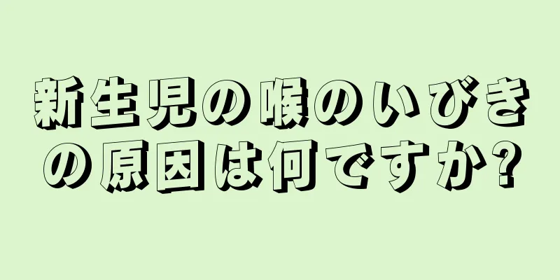 新生児の喉のいびきの原因は何ですか?
