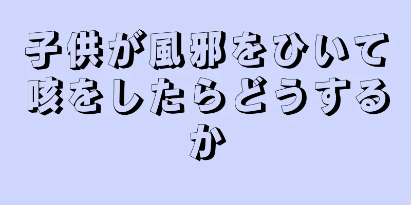 子供が風邪をひいて咳をしたらどうするか
