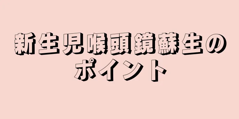 新生児喉頭鏡蘇生のポイント