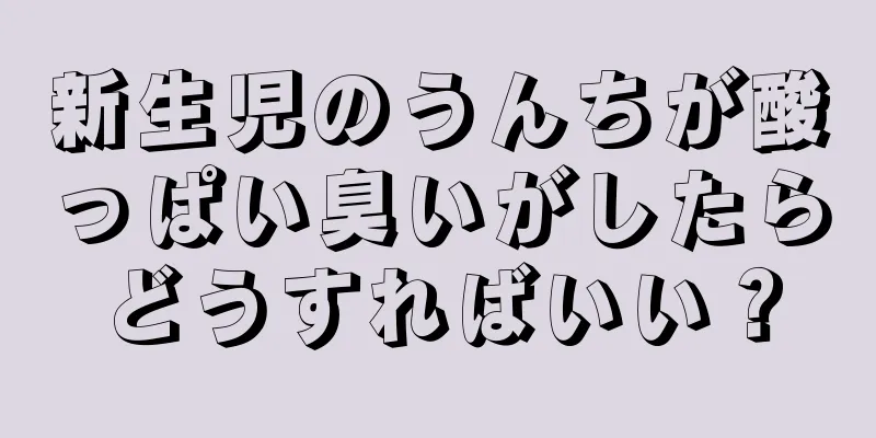 新生児のうんちが酸っぱい臭いがしたらどうすればいい？