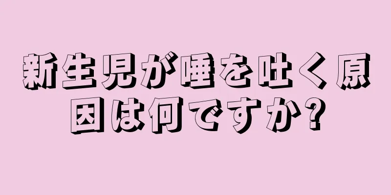 新生児が唾を吐く原因は何ですか?