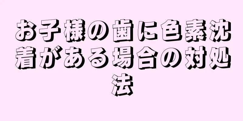 お子様の歯に色素沈着がある場合の対処法