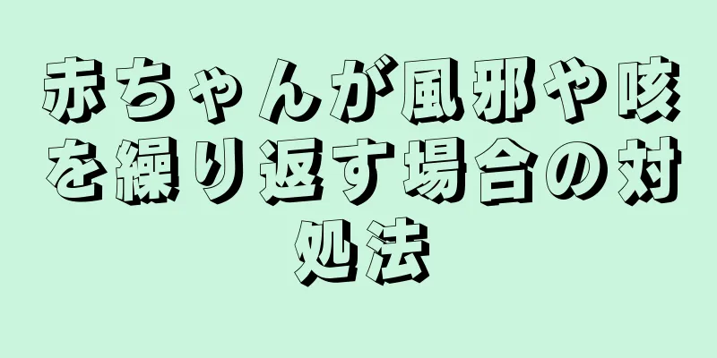 赤ちゃんが風邪や咳を繰り返す場合の対処法