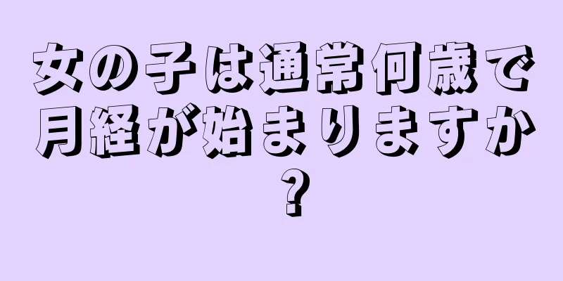 女の子は通常何歳で月経が始まりますか？
