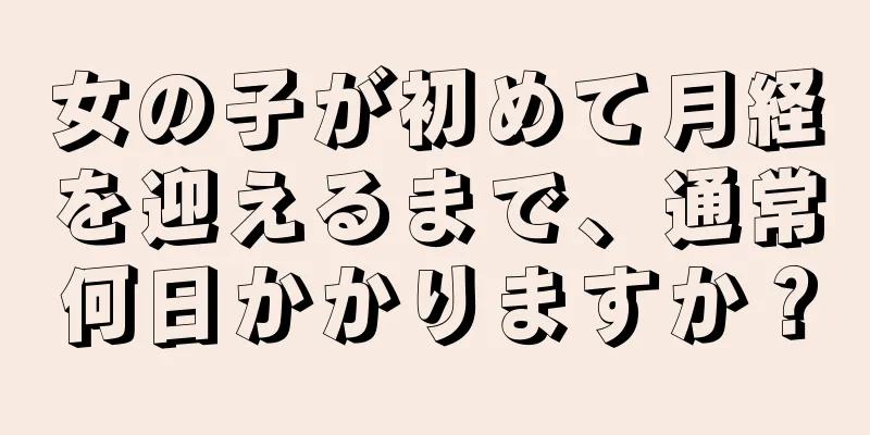 女の子が初めて月経を迎えるまで、通常何日かかりますか？