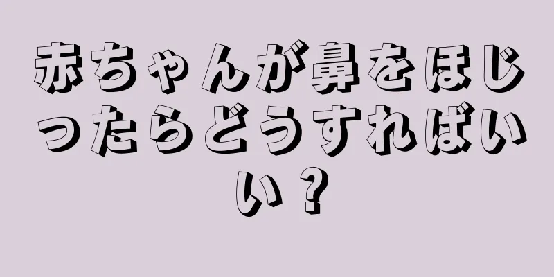 赤ちゃんが鼻をほじったらどうすればいい？