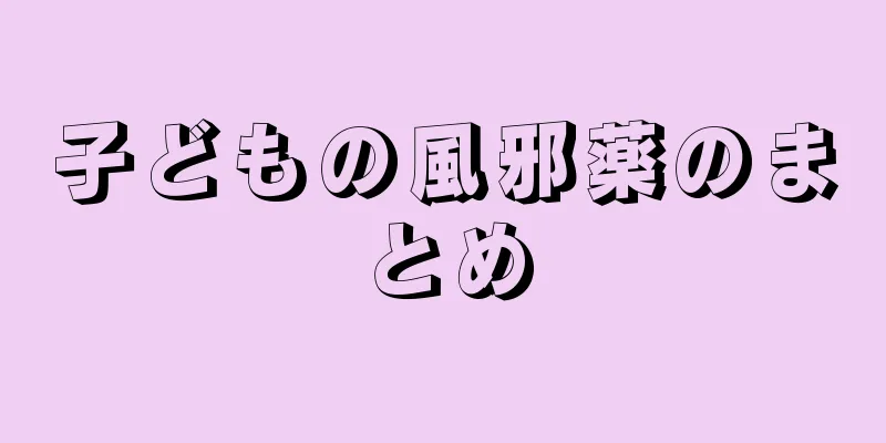 子どもの風邪薬のまとめ