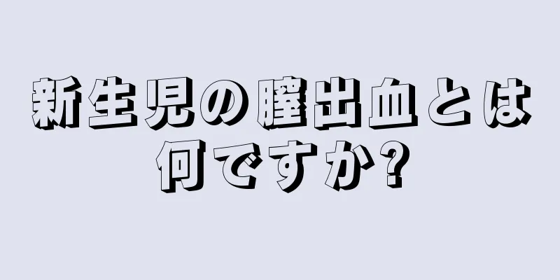 新生児の膣出血とは何ですか?