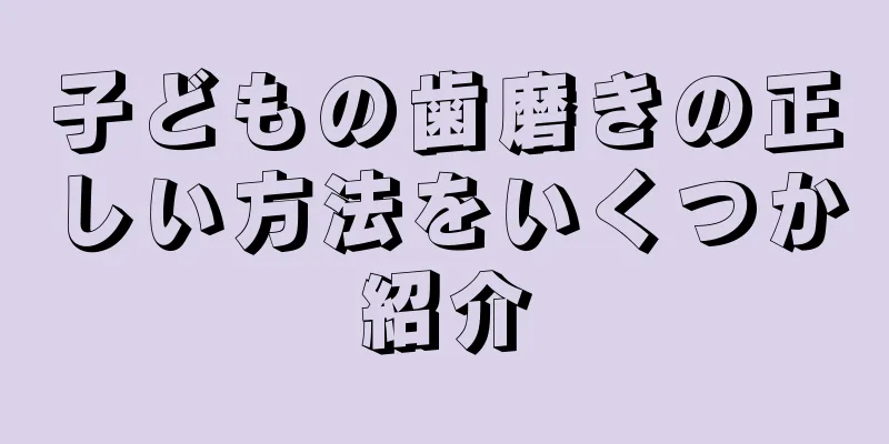 子どもの歯磨きの正しい方法をいくつか紹介