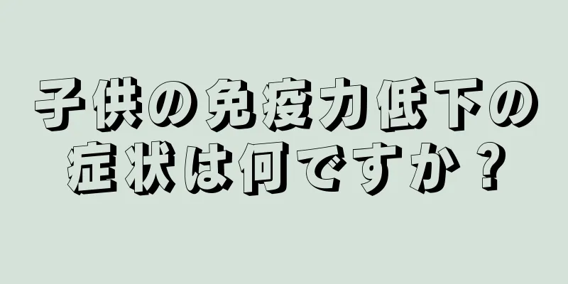 子供の免疫力低下の症状は何ですか？