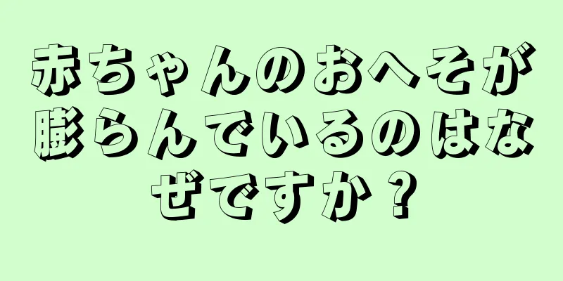 赤ちゃんのおへそが膨らんでいるのはなぜですか？