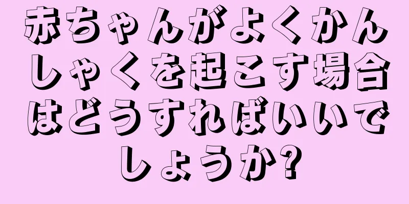 赤ちゃんがよくかんしゃくを起こす場合はどうすればいいでしょうか?