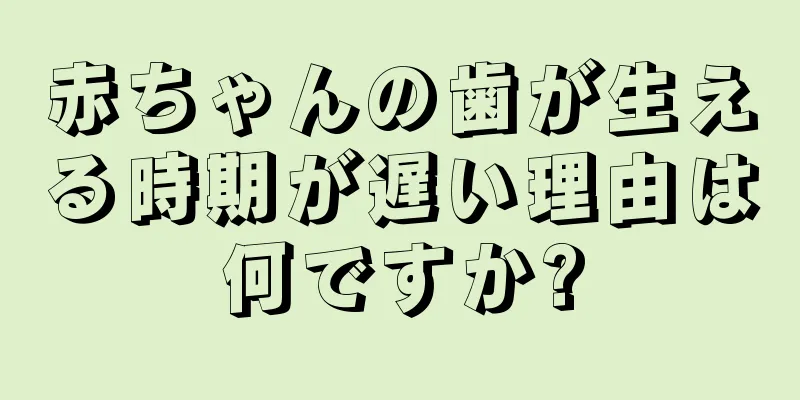 赤ちゃんの歯が生える時期が遅い理由は何ですか?