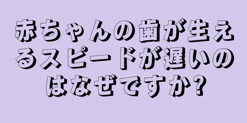 赤ちゃんの歯が生えるスピードが遅いのはなぜですか?
