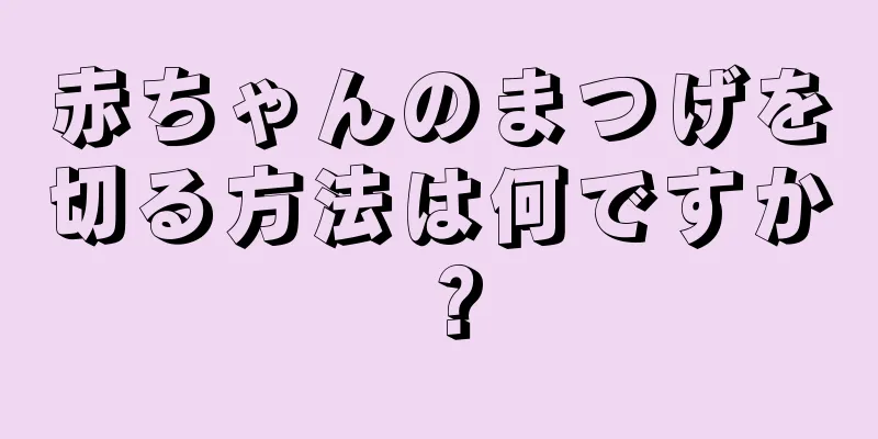 赤ちゃんのまつげを切る方法は何ですか？