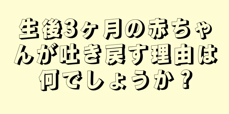 生後3ヶ月の赤ちゃんが吐き戻す理由は何でしょうか？