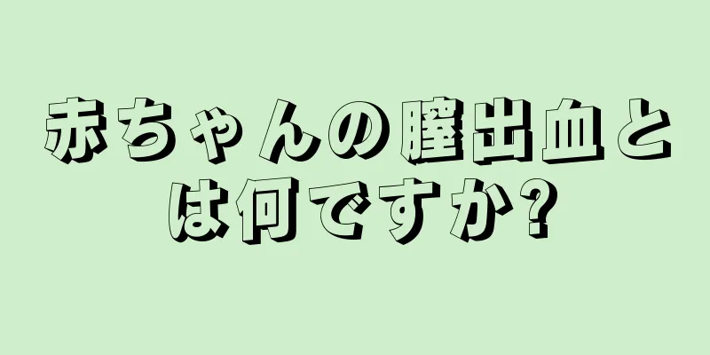 赤ちゃんの膣出血とは何ですか?