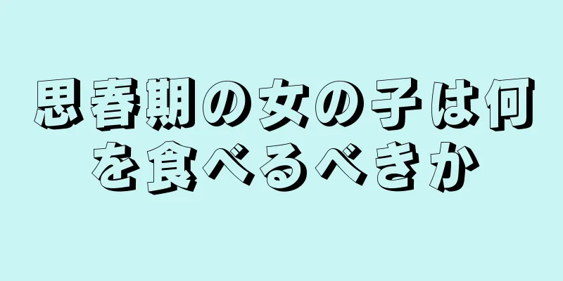 思春期の女の子は何を食べるべきか