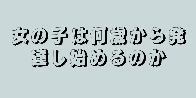 女の子は何歳から発達し始めるのか