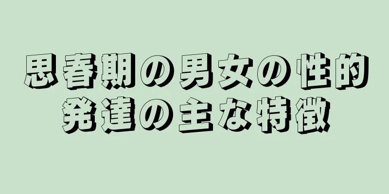 思春期の男女の性的発達の主な特徴