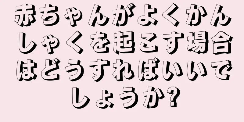 赤ちゃんがよくかんしゃくを起こす場合はどうすればいいでしょうか?