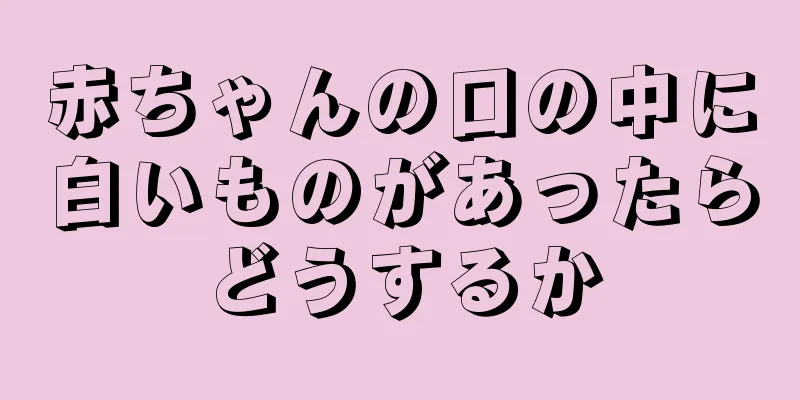 赤ちゃんの口の中に白いものがあったらどうするか