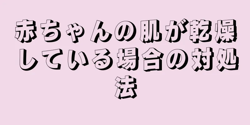 赤ちゃんの肌が乾燥している場合の対処法