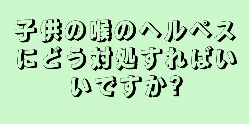 子供の喉のヘルペスにどう対処すればいいですか?