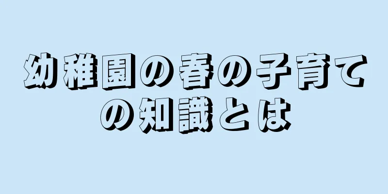 幼稚園の春の子育ての知識とは