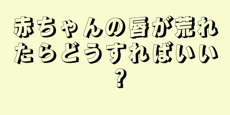 赤ちゃんの唇が荒れたらどうすればいい？