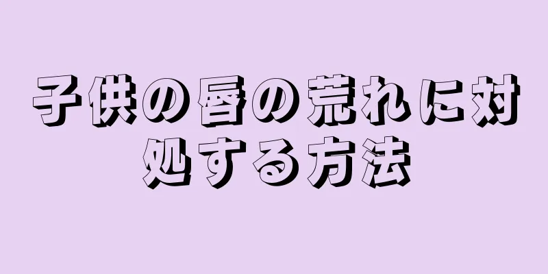 子供の唇の荒れに対処する方法