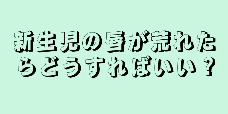 新生児の唇が荒れたらどうすればいい？