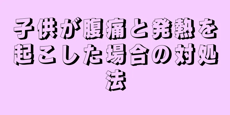 子供が腹痛と発熱を起こした場合の対処法
