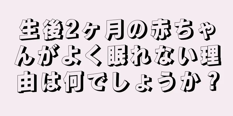 生後2ヶ月の赤ちゃんがよく眠れない理由は何でしょうか？