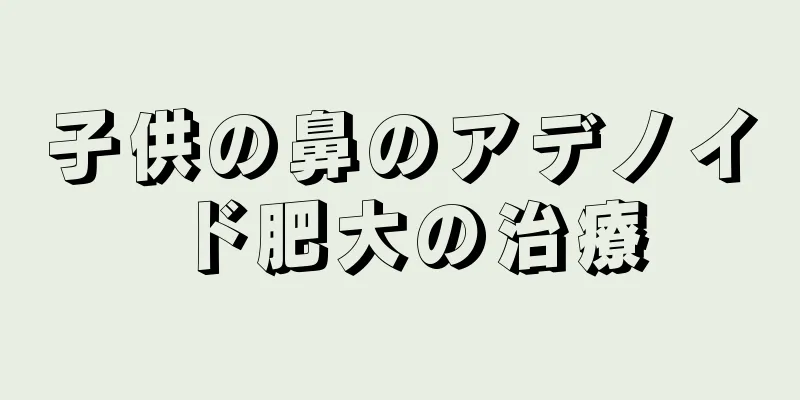 子供の鼻のアデノイド肥大の治療