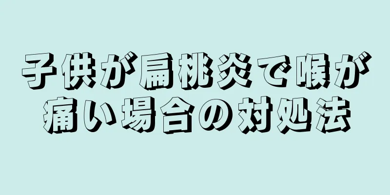 子供が扁桃炎で喉が痛い場合の対処法