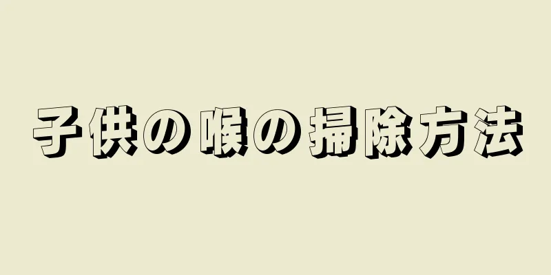 子供の喉の掃除方法