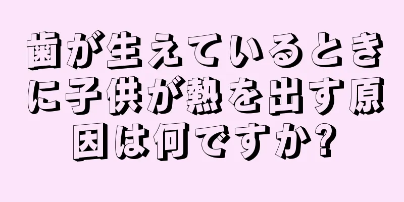 歯が生えているときに子供が熱を出す原因は何ですか?