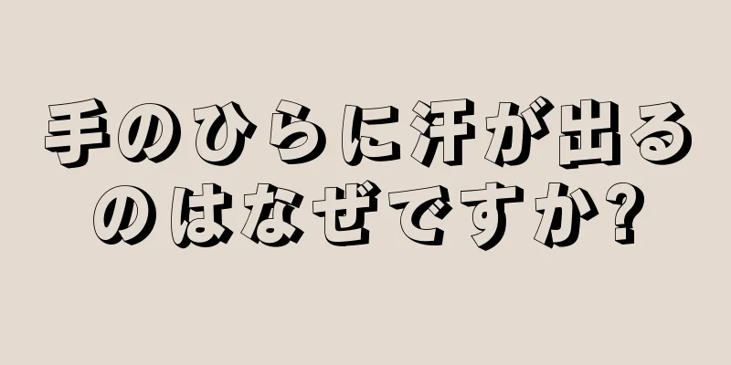 手のひらに汗が出るのはなぜですか?