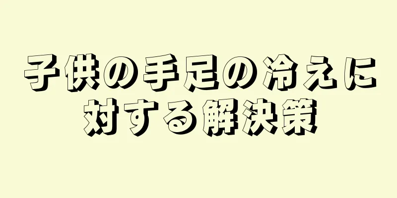 子供の手足の冷えに対する解決策