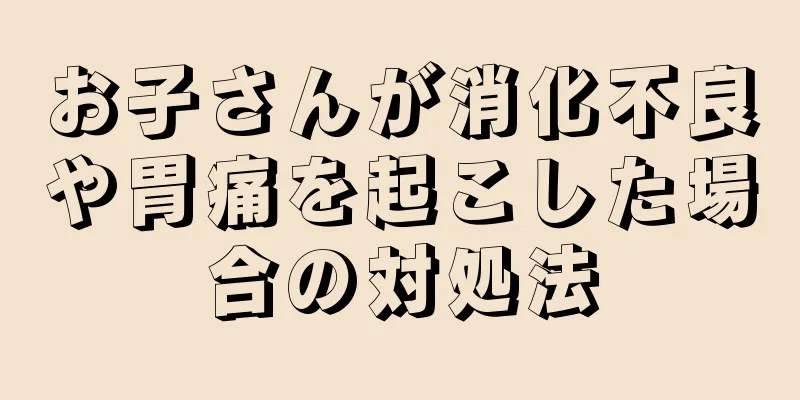 お子さんが消化不良や胃痛を起こした場合の対処法
