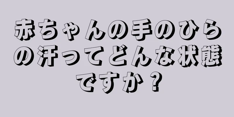 赤ちゃんの手のひらの汗ってどんな状態ですか？