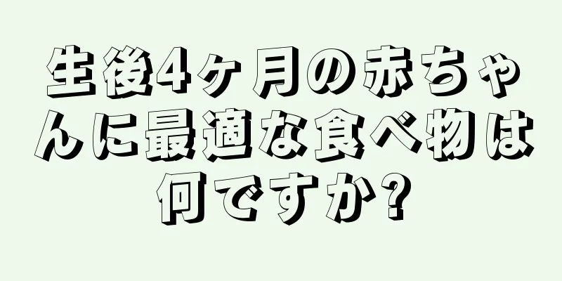 生後4ヶ月の赤ちゃんに最適な食べ物は何ですか?