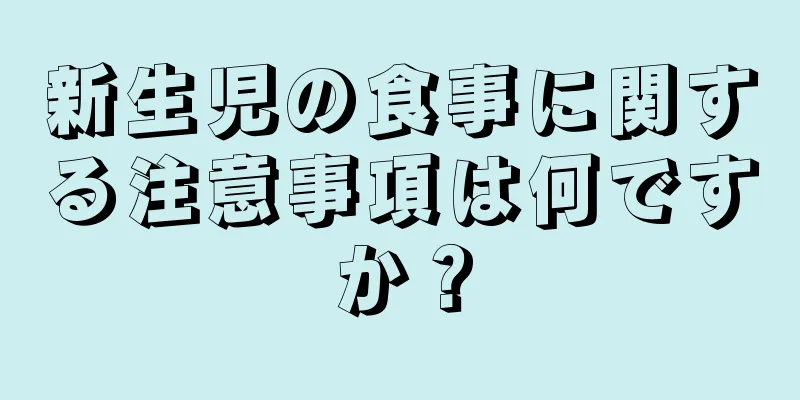 新生児の食事に関する注意事項は何ですか？