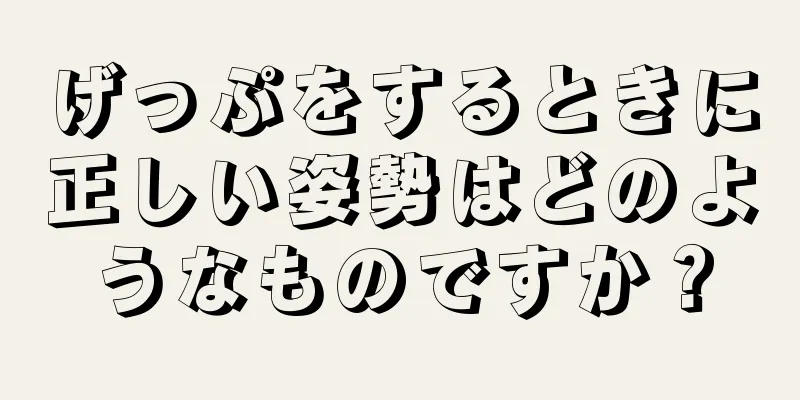 げっぷをするときに正しい姿勢はどのようなものですか？