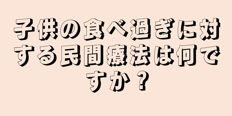 子供の食べ過ぎに対する民間療法は何ですか？