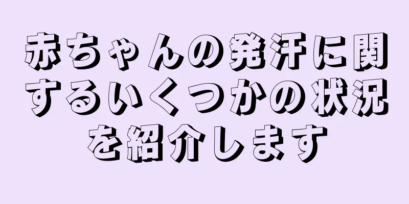 赤ちゃんの発汗に関するいくつかの状況を紹介します