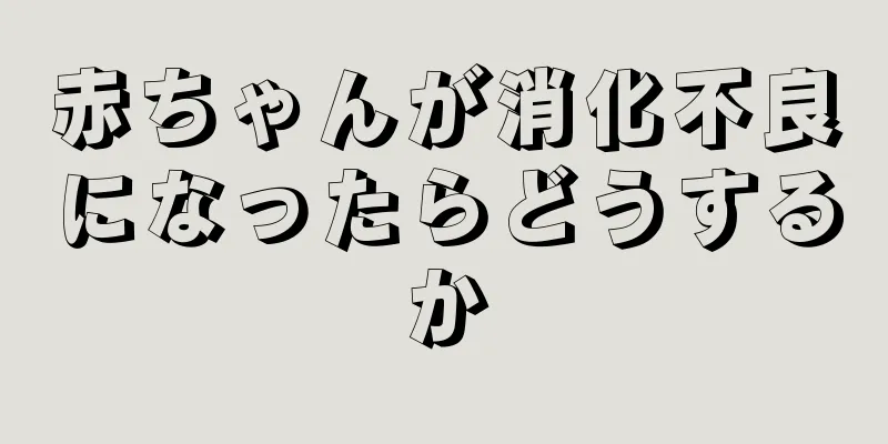 赤ちゃんが消化不良になったらどうするか