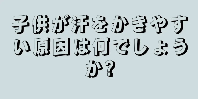 子供が汗をかきやすい原因は何でしょうか?