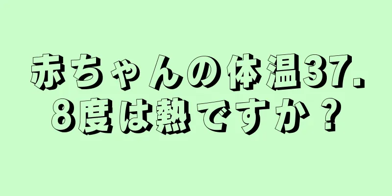 赤ちゃんの体温37.8度は熱ですか？